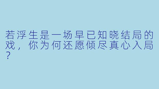 若浮生是一场早已知晓结局的戏，你为何还愿倾尽真心入局？
