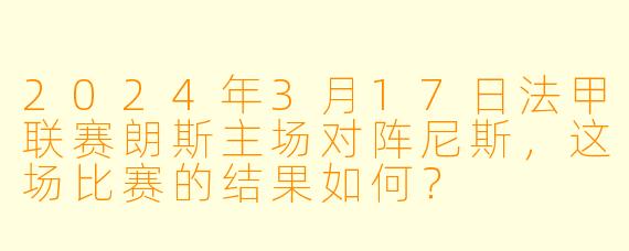 2024年3月17日法甲联赛朗斯主场对阵尼斯,这场比赛的结果如何?
