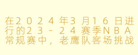 在2024年3月16日进行的23-24赛季NBA常规赛中，老鹰队客场挑战爵士队，这场比赛最终进入了加时赛。请问，老鹰队最终以多少分的优势赢下了比赛，并且哪位球员砍下了全队最高的得分？