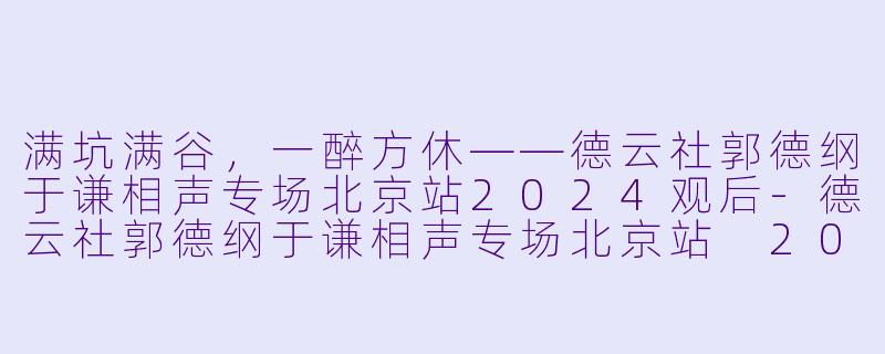 满坑满谷，一醉方休——德云社郭德纲于谦相声专场北京站2024观后