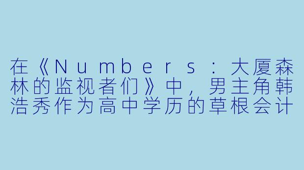 在《Numbers:大厦森林的监视者们》中,男主角韩浩秀作为高中学历的草根会计师,凭什么能在一群精英云集的泰一会计法人里站稳脚跟,甚至最终撼动整个行业的腐败体系?