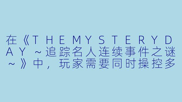 在《THEMYSTERYDAY～追踪名人连续事件之谜～》中，玩家需要同时操控多位名人侦探进行调查，请问游戏的核心玩法是如何将“时间管理”与“多线叙事”结合起来的？