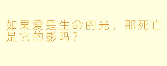 如果爱是生命的光，那死亡是它的影吗？