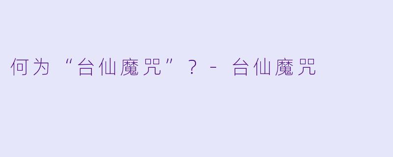 何为“台仙魔咒”？