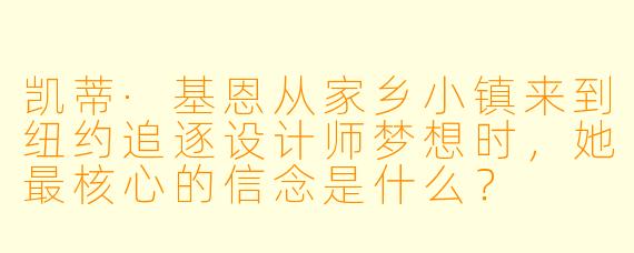 凯蒂·基恩从家乡小镇来到纽约追逐设计师梦想时，她最核心的信念是什么？