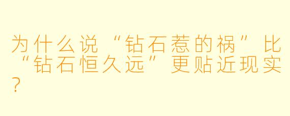 为什么说“钻石惹的祸”比“钻石恒久远”更贴近现实?