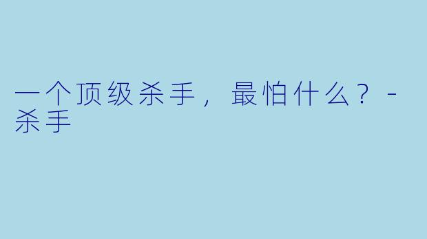 一个顶级杀手，最怕什么？-杀手