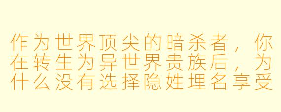 作为世界顶尖的暗杀者,你在转生为异世界贵族后,为什么没有选择隐姓埋名享受荣华富贵,反而主动接下了王国最危险的“边境清扫”任务?