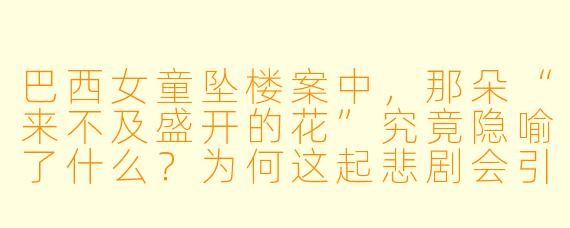 巴西女童坠楼案中,那朵“来不及盛开的花”究竟隐喻了什么?为何这起悲剧会引发如此巨大的社会震动?