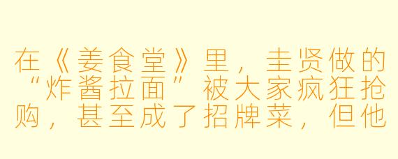 在《姜食堂》里,圭贤做的“炸酱拉面”被大家疯狂抢购,甚至成了招牌菜,但他本人却对这道菜的哪个细节一直耿耿于怀?
