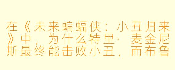 在《未来蝙蝠侠:小丑归来》中,为什么特里·麦金尼斯最终能击败小丑,而布鲁斯·韦恩当年却没能做到?