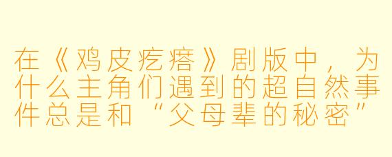 在《鸡皮疙瘩》剧版中,为什么主角们遇到的超自然事件总是和“父母辈的秘密”紧密相连?