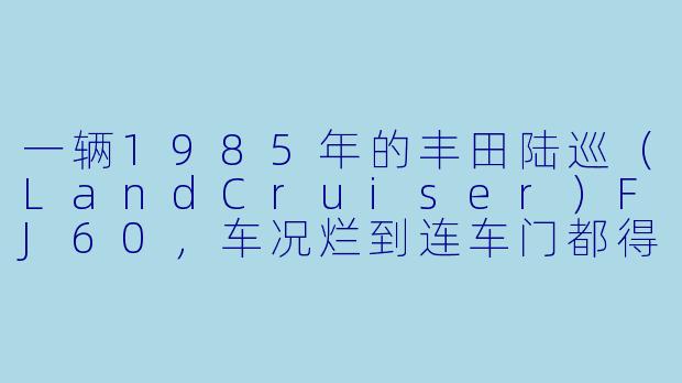 一辆1985年的丰田陆巡(LandCruiser)FJ60,车况烂到连车门都得用铁丝拴着,发动机烧机油冒蓝烟,底盘锈得能透光。为什么你非要在“大翻修”里,第一件事不是拆发动机,而是先花两周时间把整车拆成空壳,连车顶上的行李架螺丝都要分类装袋?-经典老车大翻修第一季