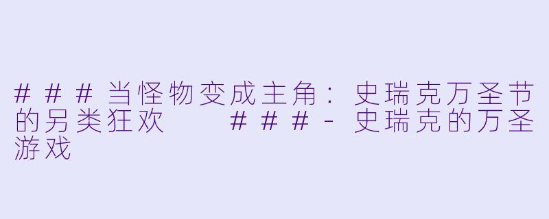 ###当怪物变成主角:史瑞克万圣节的另类狂欢
###-史瑞克的万圣游戏