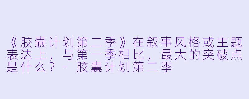《胶囊计划第二季》在叙事风格或主题表达上，与第一季相比，最大的突破点是什么？
