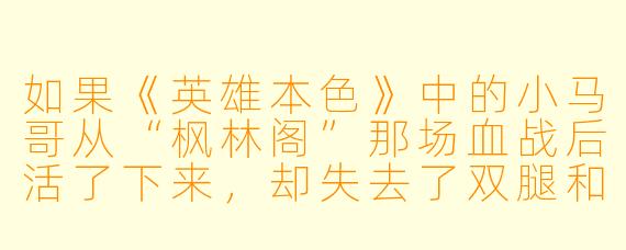如果《英雄本X 》中的小马哥从“枫林阁”那场血战后活了下来,却失去了双腿和所有兄弟,你认为他还会是英雄吗?