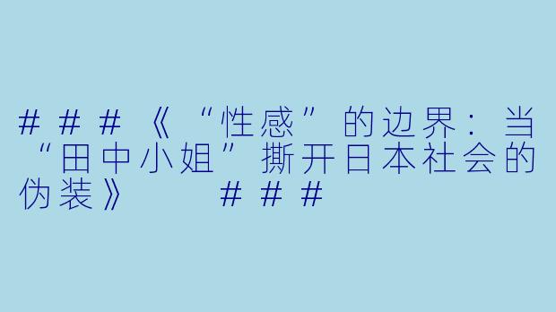 ###《“X 感”的边界:当“田中小姐”撕开日本社会的伪装》
###