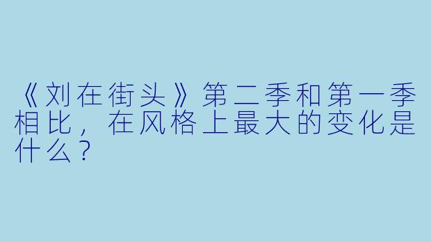 《刘在街头》第二季和第一季相比，在风格上最大的变化是什么？