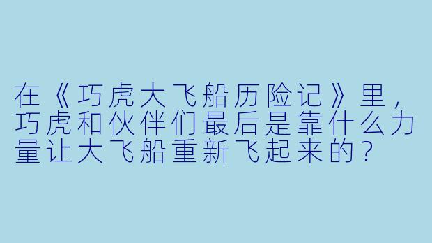 在《巧虎大飞船历险记》里,巧虎和伙伴们最后是靠什么力量让大飞船重新飞起来的?
