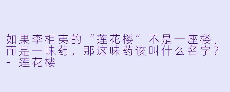 如果李相夷的“莲花楼”不是一座楼，而是一味药，那这味药该叫什么名字？-莲花楼