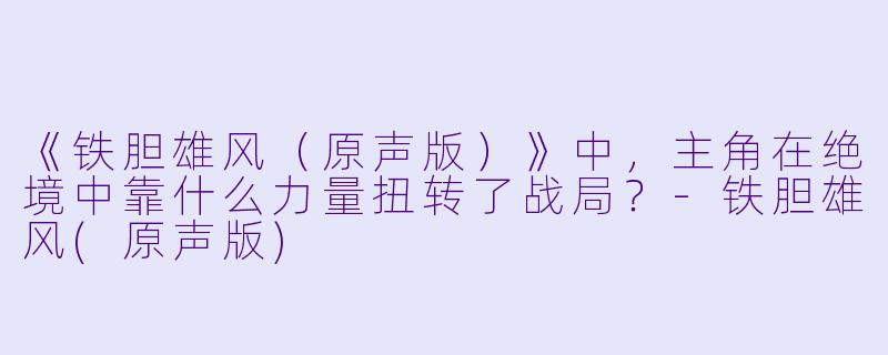 《铁胆雄风（原声版）》中，主角在绝境中靠什么力量扭转了战局？-铁胆雄风(原声版)