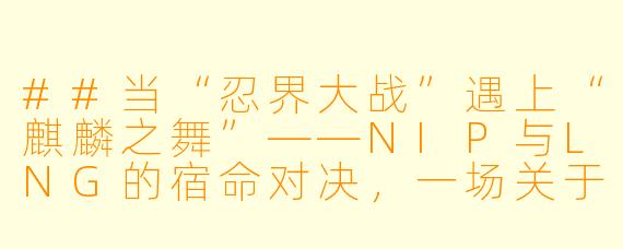 ##当“忍界大战”遇上“麒麟之舞”——NIP与LNG的宿命对决,一场关于“坚持”与“改变”的博弈
##