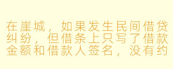 在崖城，如果发生民间借贷纠纷，但借条上只写了借款金额和借款人签名，没有约定利息和还款期限，出借人现在能主张利息吗？