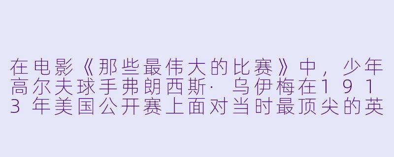 在电影《那些最伟大的比赛》中，少年高尔夫球手弗朗西斯·乌伊梅在1913年美国公开赛上面对当时最顶尖的英国冠军哈里·瓦顿，他最终获胜的关键因素是什么？