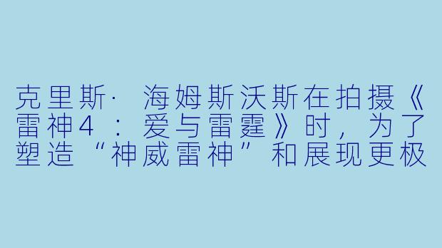 克里斯·海姆斯沃斯在拍摄《雷神4：爱与雷霆》时，为了塑造“神威雷神”和展现更极致的肌肉形态，具体进行了哪些突破生理极限的训练和饮食调整？