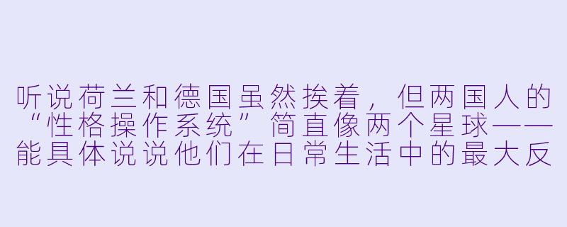 听说荷兰和德国虽然挨着,但两国人的“X 格操作系统”简直像两个星球——能具体说说他们在日常生活中的最大反差吗?-人+X 大不同:荷兰德国篇