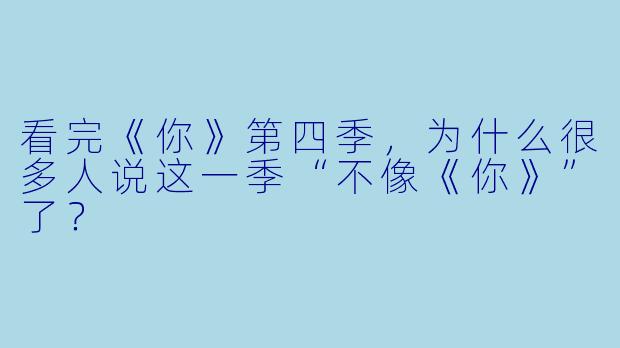 看完《你》第四季,为什么很多人说这一季“不像《你》”了?