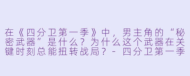 在《四分卫第一季》中,男主角的“秘密武器”是什么?为什么这个武器在关键时刻总能扭转战局?-四分卫第一季