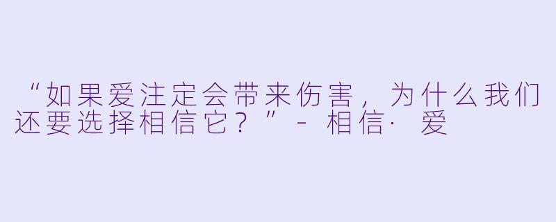 “如果爱注定会带来伤害，为什么我们还要选择相信它？”