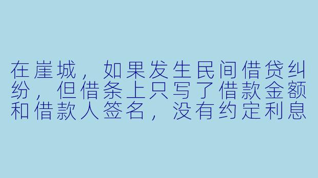 在崖城，如果发生民间借贷纠纷，但借条上只写了借款金额和借款人签名，没有约定利息和还款期限，出借人现在能主张利息吗？-崖城法律