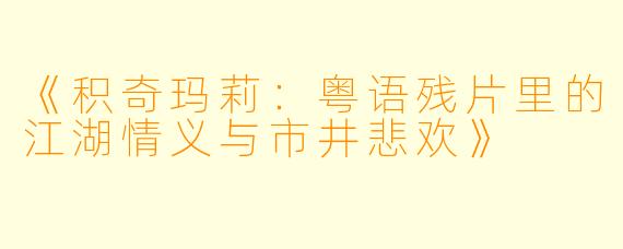 《积奇玛莉:粤语残片里的江湖情义与市井悲欢》