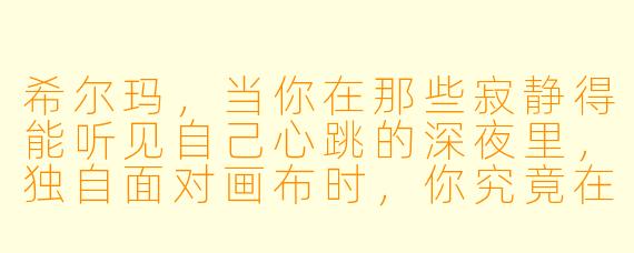 希尔玛,当你在那些寂静得能听见自己心跳的深夜里,独自面对画布时,你究竟在寻找什么?