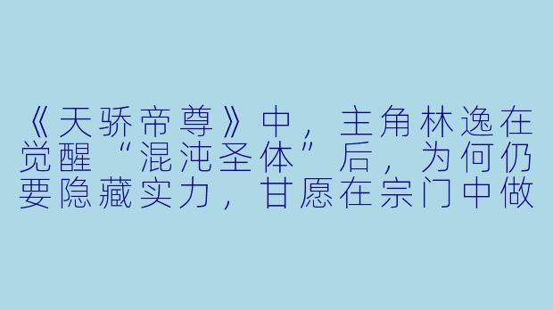 《天骄帝尊》中,主角林逸在觉醒“混沌圣体”后,为何仍要隐藏实力,甘愿在宗门中做一个“废柴”外门弟子?