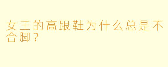女王的高跟鞋为什么总是不合脚？