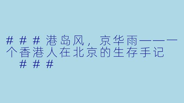 ###港岛风,京华雨——一个香港人在北京的生存手记
###