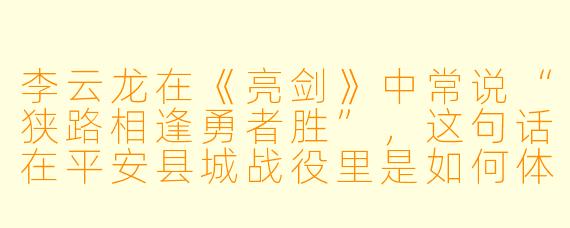 李云龙在《亮剑》中常说“狭路相逢勇者胜”,这句话在平安县城战役里是如何体现的?