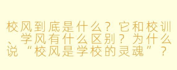 校风到底是什么？它和校训、学风有什么区别？为什么说“校风是学校的灵魂”？