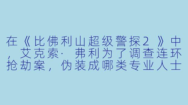 在《比佛利山超级警探2》中,艾克索·弗利为了调查连环抢劫案,伪装成哪类专业人士混入上流社会派对,并因此闹出了什么经典笑话?