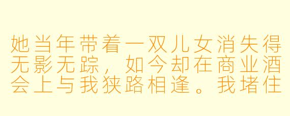 她当年带着一双儿女消失得无影无踪,如今却在商业酒会上与我狭路相逢。我堵住她的去路,压低声音说:“孩子都这么大了,该回家了。”她只是轻轻晃了晃手中的红酒杯,笑意不达眼底:“顾总,您认错人了。我的孩子,一个姓沈,一个姓沈,跟您顾家,可没什么关系。”说完,她转身离去,裙摆扫过我的皮鞋,留下一个决绝的背影。我该怎么做,才能让她松口,愿意为了孩子,再给我一次机会?