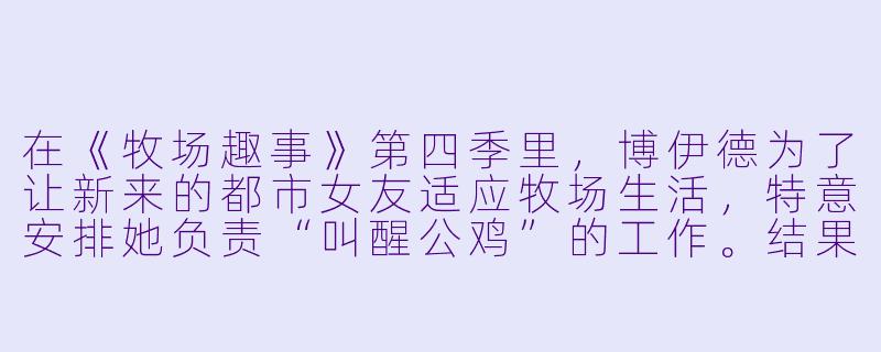 在《牧场趣事》第四季里，博伊德为了让新来的都市女友适应牧场生活，特意安排她负责“叫醒公鸡”的工作。结果第二天早上，全镇的人都被吵醒了，唯独公鸡没醒——原来博伊德前一晚为了给女友壮胆，偷偷把公鸡的闹钟调快了三个小时。请问，博伊德最后是怎么向女友解释“公鸡集体罢工”这件事的？
