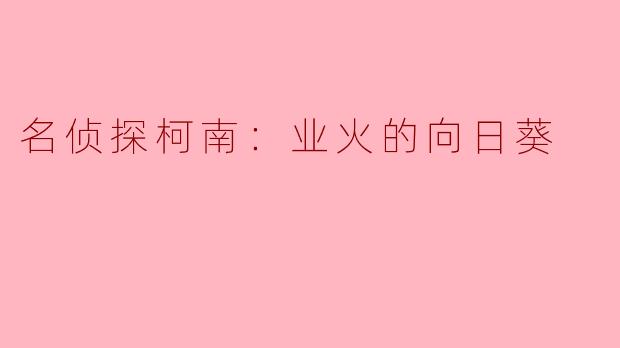 名侦探柯南：业火的向日葵