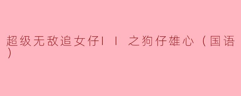超级无敌追女仔II之狗仔雄心（国语）