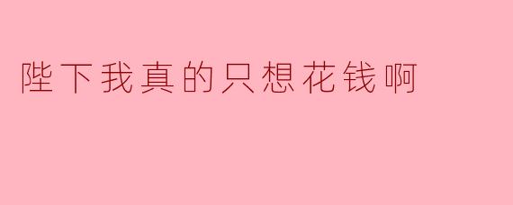 陛下我真的只想花钱啊