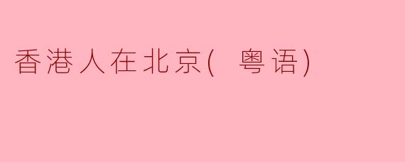 香港人在北京(粤语)