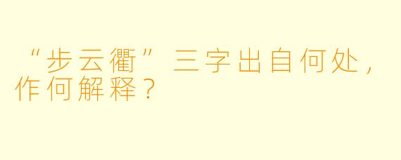 “步云衢”三字出自何处，作何解释？