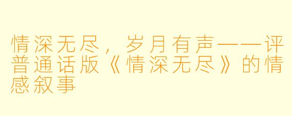 情深无尽,岁月有声——评普通话版《情深无尽》的情感叙事